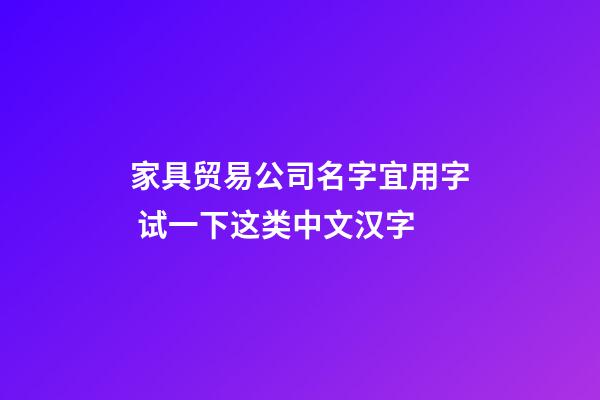 家具贸易公司名字宜用字 试一下这类中文汉字-第1张-公司起名-玄机派